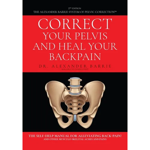 Correct Your Pelvis and Heal Your Back-pain: The Self-Help Manual for Alleviating Back-Pain and Other Musculo-Skeletal Aches and Pains - Paperback