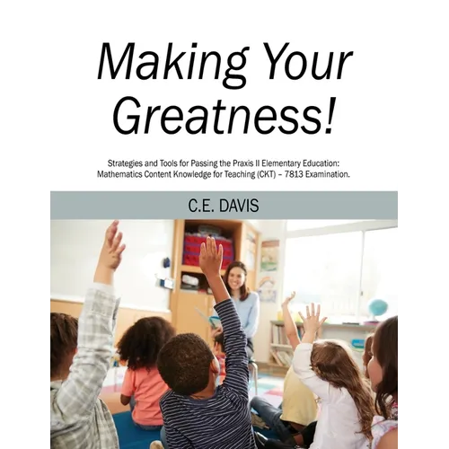 Making Your Greatness! Strategies and Tools for Passing the Praxis II Elementary Education: Mathematics Content Knowledge for Teaching (CKT) - 7813 Ex - Paperback