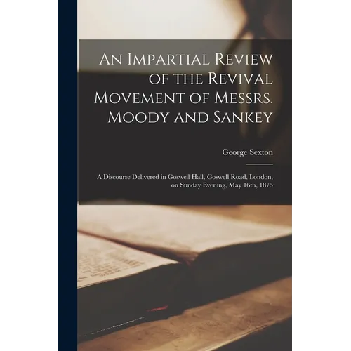 An Impartial Review of the Revival Movement of Messrs. Moody and Sankey: a Discourse Delivered in Goswell Hall, Goswell Road, London, on Sunday Evenin - Paperback