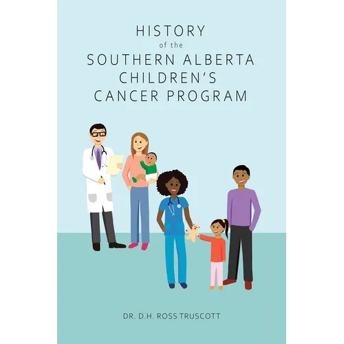 History of the Southern Alberta Children's Cancer Program: The story of kids' cancer care in Calgary and Southern Alberta over the past 60 years - Paperback