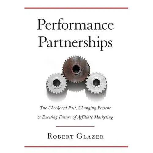 Performance Partnerships: The Checkered Past, Changing Present and Exciting Future of Affiliate Marketing - Hardcover