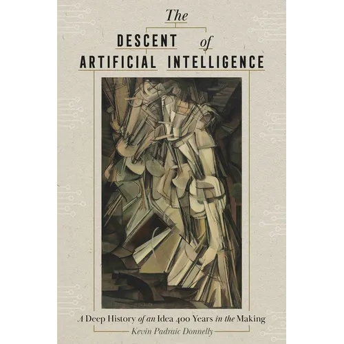 The Descent of Artificial Intelligence: A Deep History of an Idea Four Hundred Years in the Making - Hardcover