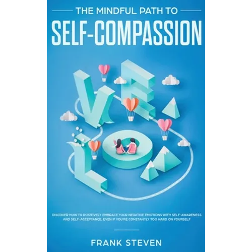 The Mindful Path to Self-Compassion: Discover How to Positively Embrace Your Negative Emotions with Self-Awareness and Self-Acceptance, Even if You're - Hardcover