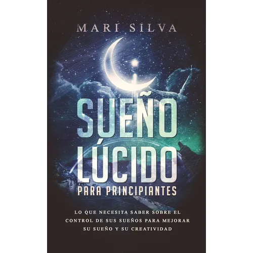 Sueño lúcido para principiantes: Lo que necesita saber sobre el control de sus sueños para mejorar su sueño y su creatividad - Hardcover