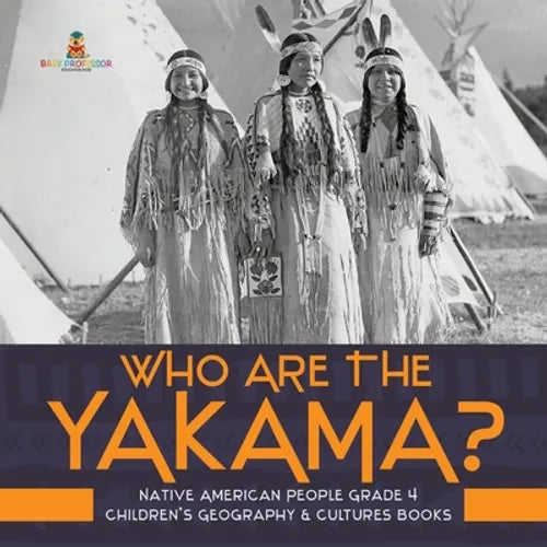 Who Are the Yakama? Native American People Grade 4 Children's Geography & Cultures Books - Paperback