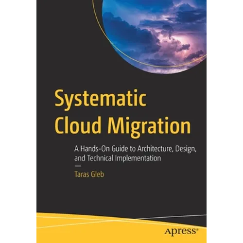 Systematic Cloud Migration: A Hands-On Guide to Architecture, Design, and Technical Implementation - Paperback
