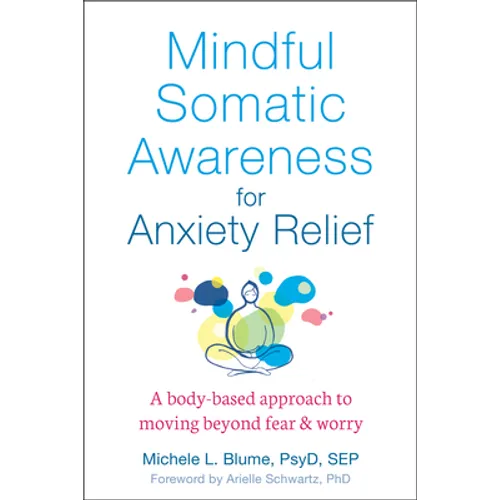 Mindful Somatic Awareness for Anxiety Relief: A Body-Based Approach to Moving Beyond Fear and Worry - Paperback