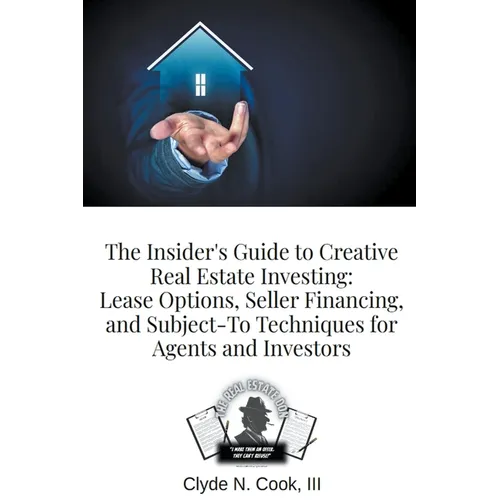 The Insider's Guide to Creative Real Estate Investing: Lease Options, Seller Financing, and Subject-To Techniques for Agents and Investors - Paperback