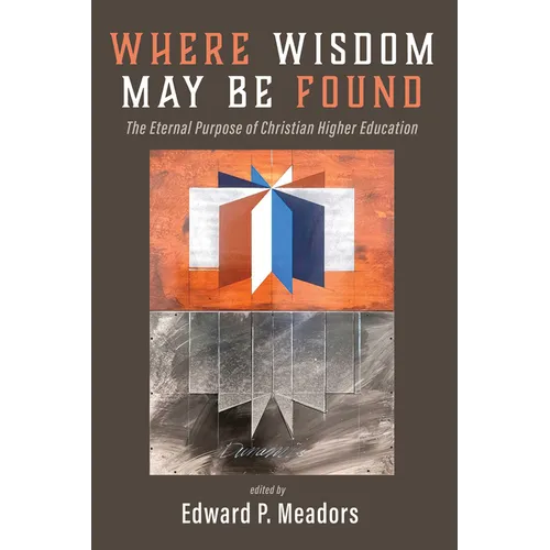 Where Wisdom May Be Found: The Eternal Purpose of Christian Higher Education - Paperback