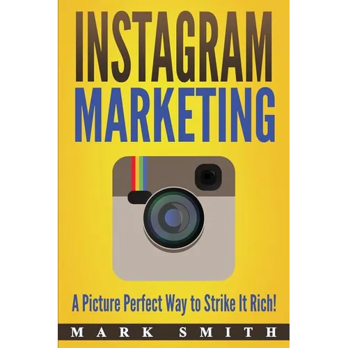 Instagram Marketing: A Picture Perfect Way to Strike It Rich! - Paperback