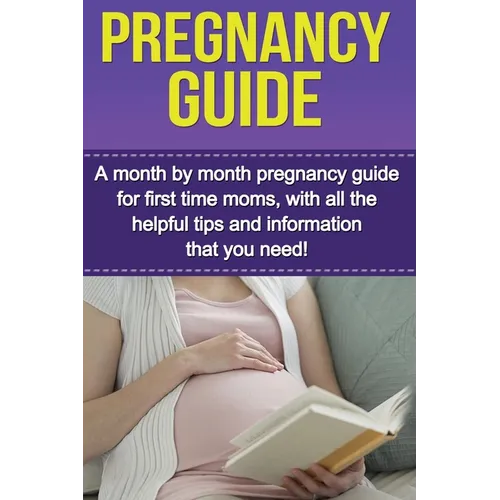 Pregnancy Guide: A month by month pregnancy guide for first time moms, with all the helpful tips and information that you need! - Paperback