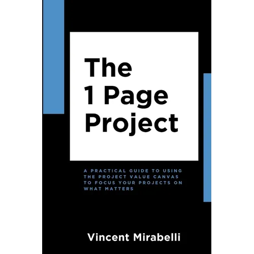 The 1 Page Project: A Practical Guide to Using the Lean Project Canvas to Focus Your Projects on What Matters - Paperback