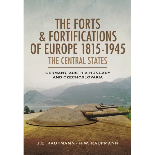 The Forts and Fortifications of Europe, 1815-1945: The Central States: Germany, Austria-Hungary and Czechoslovakia - Paperback