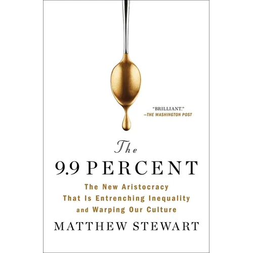 The 9.9 Percent: The New Aristocracy That Is Entrenching Inequality and Warping Our Culture - Paperback