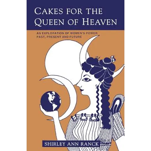 Cakes for the Queen of Heaven: An Exploration of Women's Power Past, Present and Future - Paperback