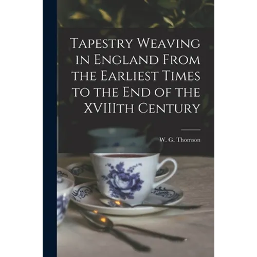 Tapestry Weaving in England From the Earliest Times to the End of the XVIIIth Century - Paperback