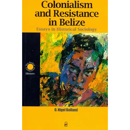 Colonialism and Resistance in Belize: Essays in Historical Sociology - Paperback