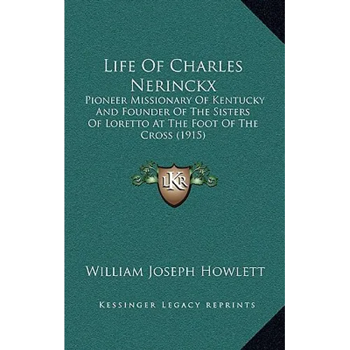 Life Of Charles Nerinckx: Pioneer Missionary Of Kentucky And Founder Of The Sisters Of Loretto At The Foot Of The Cross (1915) - Paperback