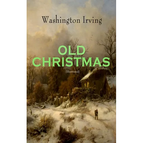 OLD CHRISTMAS (Illustrated): Warm-Hearted Tales of Christmas Festivities & Celebrations - Paperback