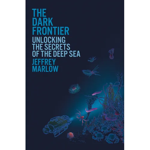 The Dark Frontier: Unlocking the Secrets of the Deep Sea - Hardcover