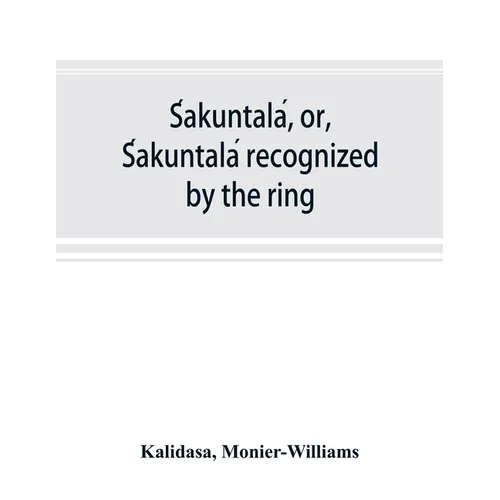 Śakuntalá, or, Śakuntalá recognized by the ring: a Sanskrit drama in seven acts - Paperback