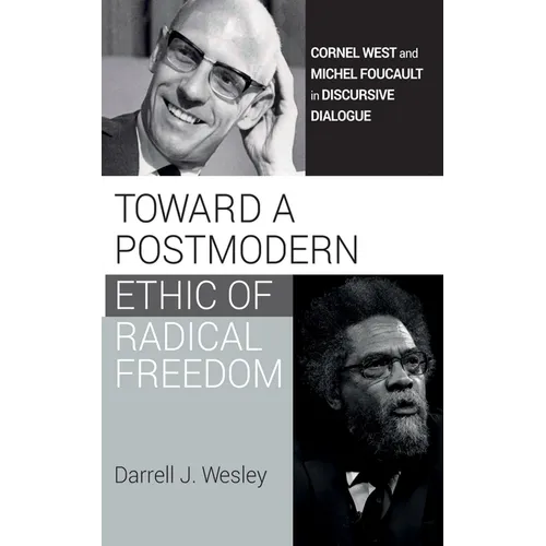Toward a Postmodern Ethic of Radical Freedom: Cornel West and Michel Foucault in Discursive Dialogue - Hardcover