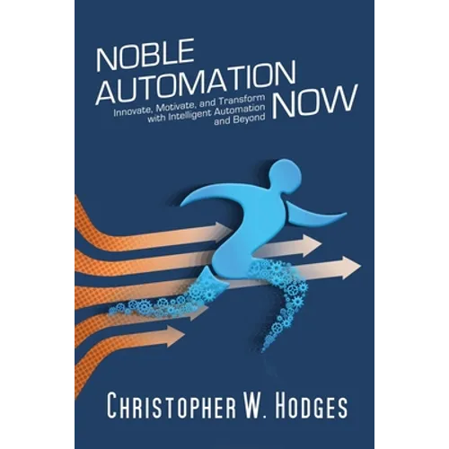 Noble Automation Now!: Innovate, Motivate, and Transform with Intelligent Automation and Beyond - Paperback