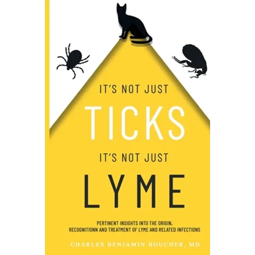 It's Not Just Ticks It's Not Just Lyme: Pertinent insights into the origins, recognition and treatment of Lyme and related infections - Paperback