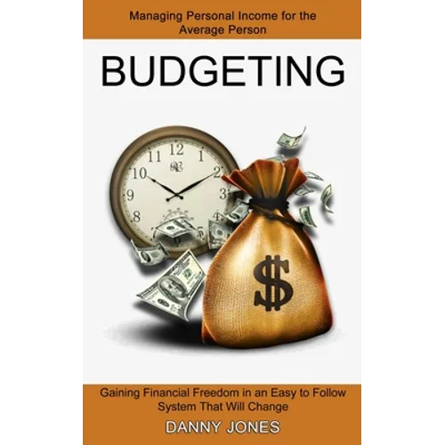 Budgeting: Managing Personal Income for the Average Person (Gaining Financial Freedom in an Easy to Follow System That Will Change) - Paperback