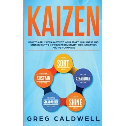 Kaizen: How to Apply Lean Kaizen to Your Startup Business and Management to Improve Productivity, Communication, and Performance (Lean Guides with Scr - Paperback