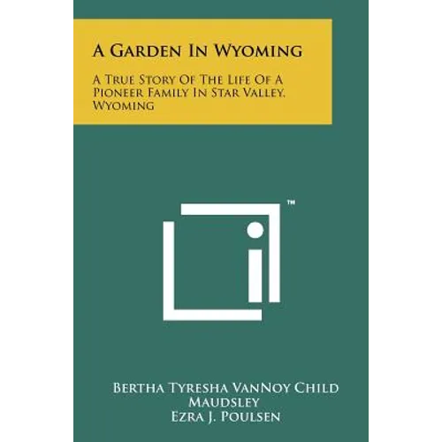 A Garden In Wyoming: A True Story Of The Life Of A Pioneer Family In Star Valley, Wyoming - Paperback