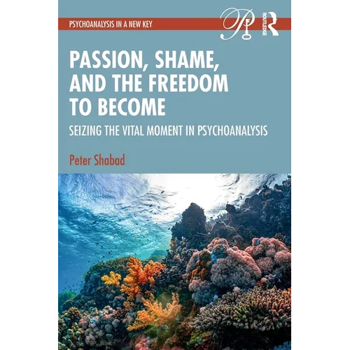 Passion, Shame, and the Freedom to Become: Seizing the Vital Moment in Psychoanalysis - Paperback