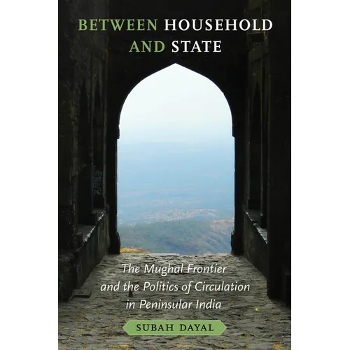 Between Household and State: The Mughal Frontier and the Politics of Circulation in Peninsular India - Paperback