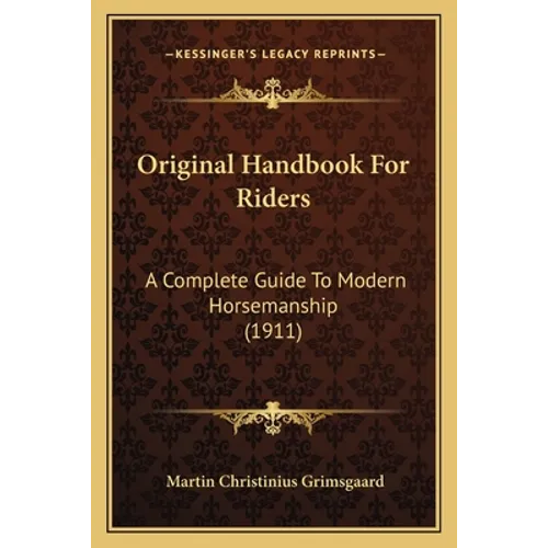 Original Handbook For Riders: A Complete Guide To Modern Horsemanship (1911) - Paperback