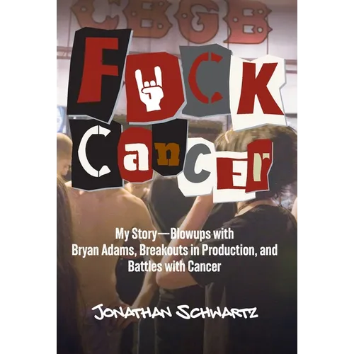 F*uck Cancer: My Story-Blowups with Bryan Adams, Breakouts in Production, and Battles with Cancer - Hardcover