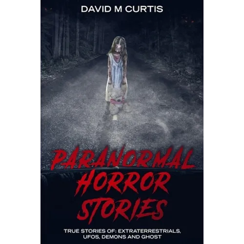 Paranormal Horror Stories: True Stories of: Extraterrestrials, UFOs, Demons and Ghost - Paperback