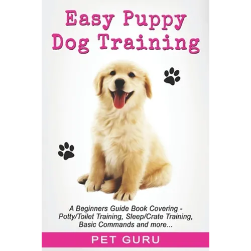 Easy Puppy Dog Training: Beginners guide book covering - Positive Training, Potty or Toilet Training, House Training, Sleep and Crate Training, - Paperback