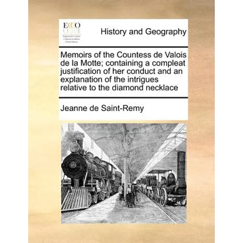 Memoirs of the Countess de Valois de la Motte; Containing a Compleat Justification of Her Conduct and an Explanation of the Intrigues Relative to the - Paperback