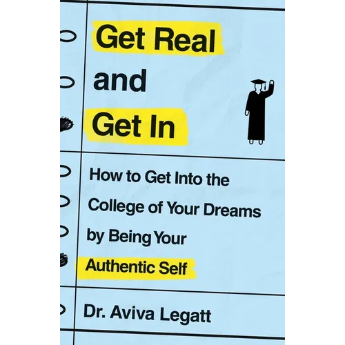 Get Real and Get in: How to Get Into the College of Your Dreams by Being Your Authentic Self - Paperback