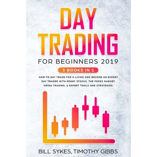 Day Trading for Beginners 2019: 3 BOOKS IN 1 - How to Day Trade for a Living and Become an Expert Day Trader With Penny Stocks, the Forex Market, Swin - Paperback