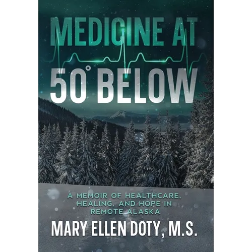 Medicine at 50 Below: A Memoir of Healthcare, Healing, and Hope in Rural Alaska - Hardcover