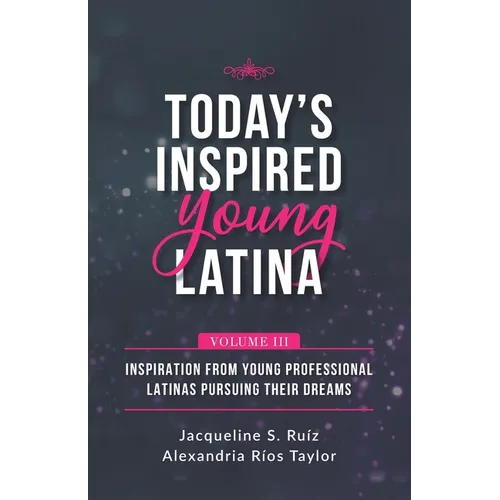 Today's Inspired Young Latina Volume III: Inspiration from Young Professional Latinas Pursuing Their Dreams - Paperback