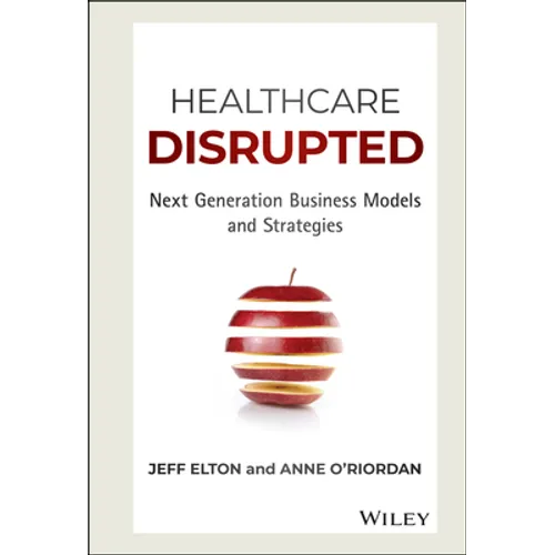 Healthcare Disrupted: Next Generation Business Models and Strategies - Hardcover