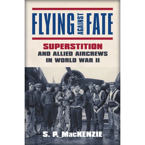 Flying Against Fate: Superstition and Allied Aircrews in World War II - Hardcover