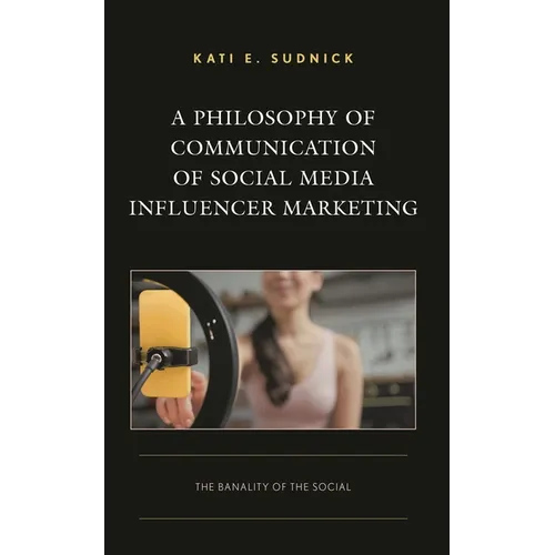 A Philosophy of Communication of Social Media Influencer Marketing: The Banality of the Social - Hardcover