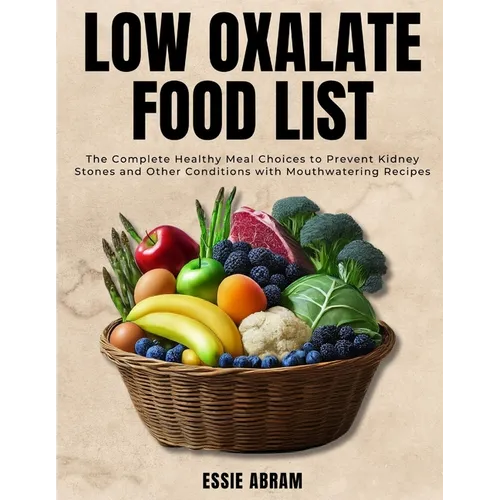 Low Oxalate Food List: The Complete Healthy Meal Choices to Prevent Kidney Stones and Other Conditions with Mouthwatering Recipes - Paperback