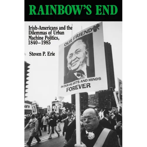 Rainbow's End: Irish-Americans and the Dilemmas of Urban Machine Politics, 1840-1985 Volume 15 - Paperback