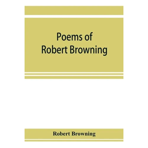 Poems of Robert Browning, containing Dramatic lyrics, Dramatic romances, Men and women, dramas, Pauline, Paracelsus, Christmas-eve and Easter-day, Sor - Paperback
