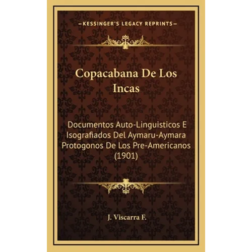 Copacabana De Los Incas: Documentos Auto-Linguisticos E Isografiados Del Aymaru-Aymara Protogonos De Los Pre-Americanos (1901) - Hardcover