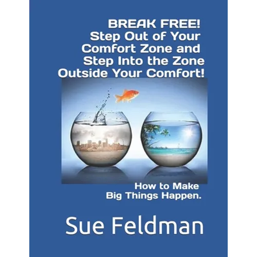 BREAK FREE! Step Out of Your Comfort Zone and Step Into the Zone Outside Your Comfort!: How to Make Big Things Happen. - Paperback